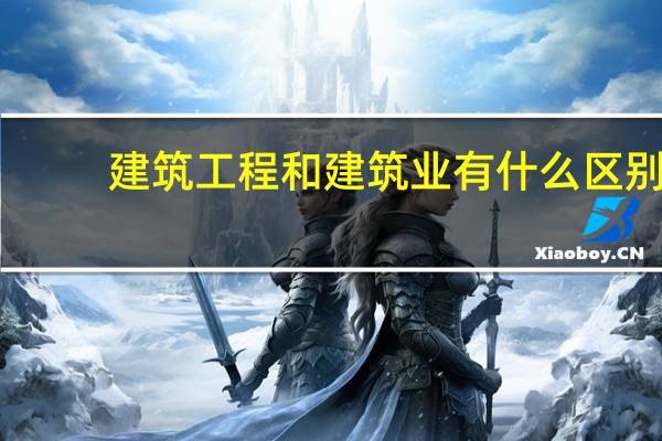 建筑工程和建筑业有什么区别