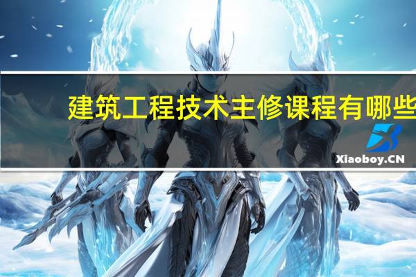 建筑工程技术主修课程有哪些