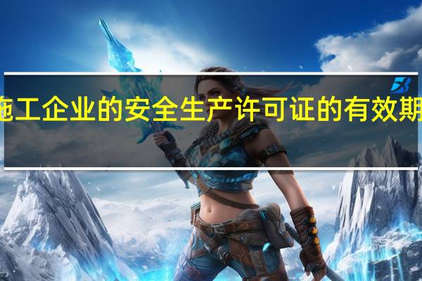 建筑施工企业的安全生产许可证的有效期为多长时间