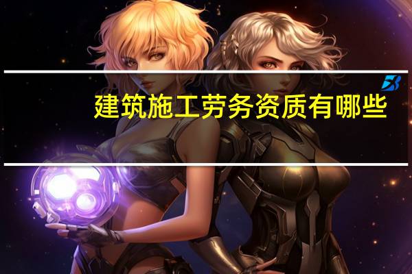 建筑施工劳务资质有哪些