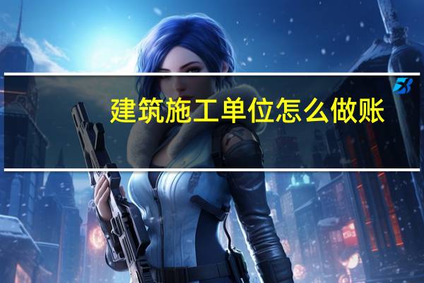 建筑施工单位怎么做账