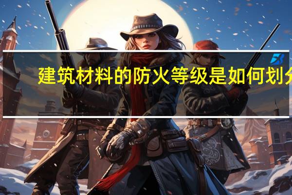 建筑材料的防火等级是如何划分