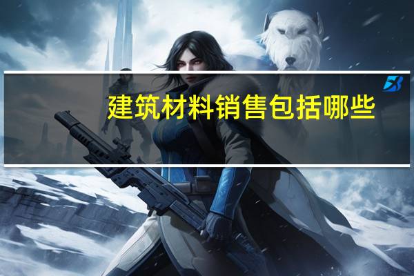 建筑材料销售包括哪些