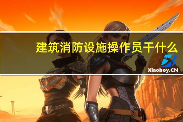 建筑消防设施操作员干什么