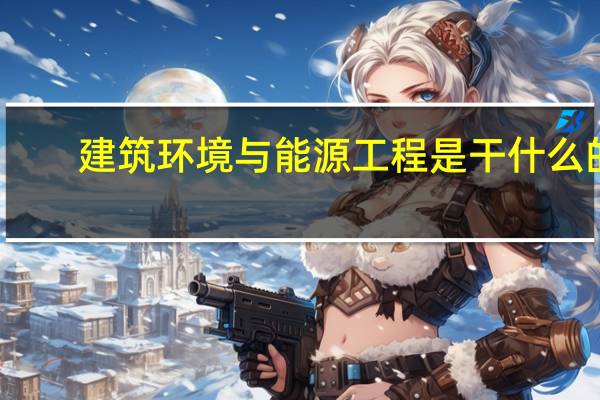 建筑环境与能源工程是干什么的