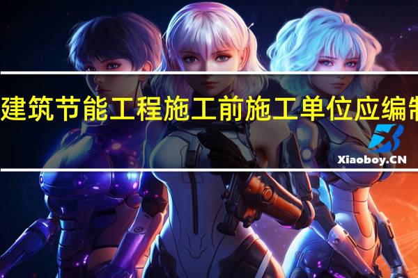 建筑节能工程施工前施工单位应编制什么