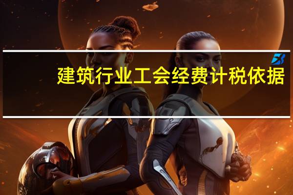 建筑行业工会经费计税依据