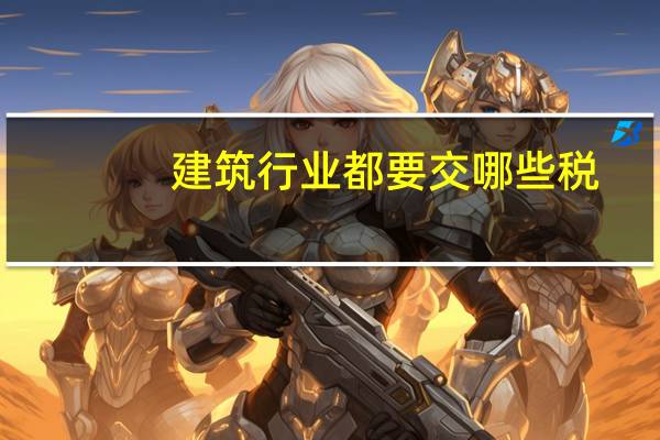 建筑行业都要交哪些税