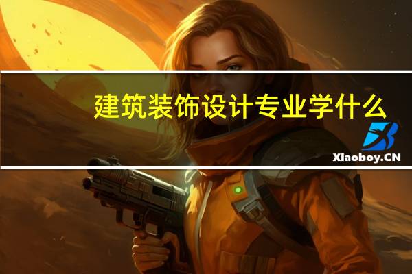 建筑装饰设计专业学什么