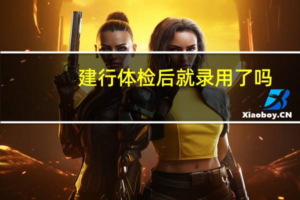 建行体检后就录用了吗