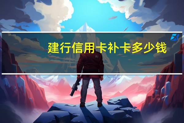 建行信用卡补卡多少钱