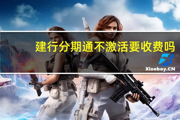 建行分期通不激活要收费吗