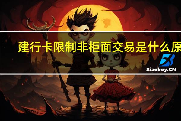 建行卡限制非柜面交易是什么原因