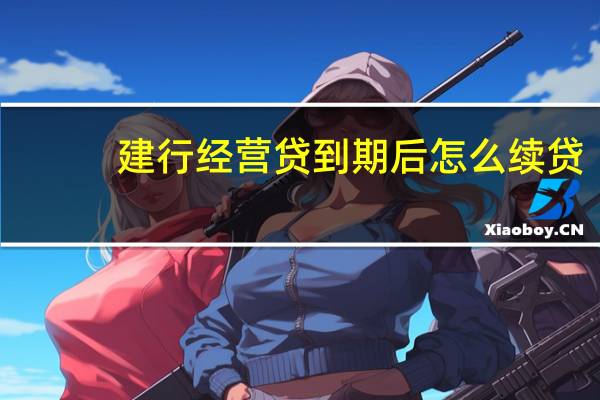 建行经营贷到期后怎么续贷