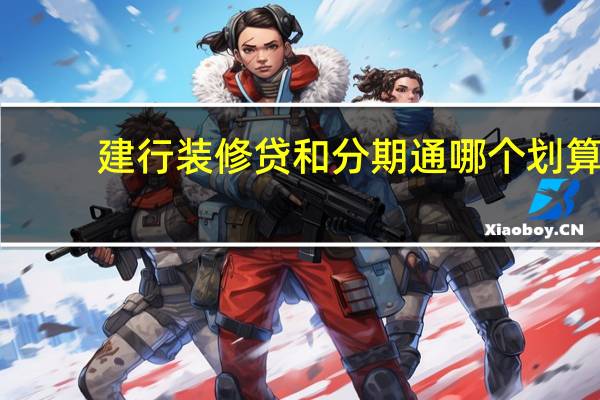 建行装修贷和分期通哪个划算