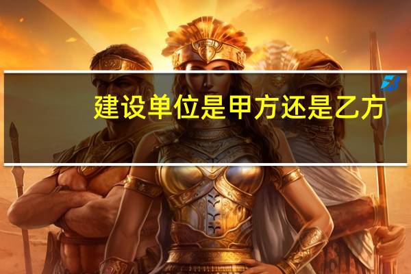 建设单位是甲方还是乙方