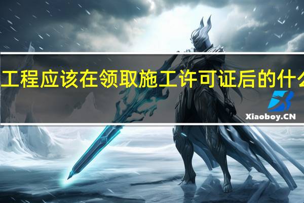 建设工程应该在领取施工许可证后的什么时候开工