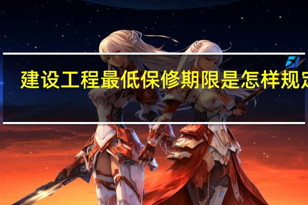 建设工程最低保修期限是怎样规定的