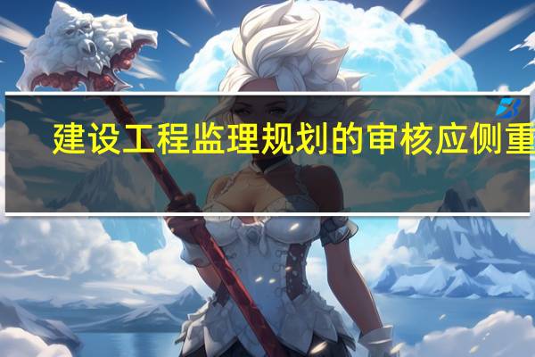 建设工程监理规划的审核应侧重于( )是否与合同要求和业主建设意图一致。