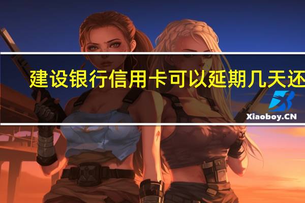建设银行信用卡可以延期几天还款