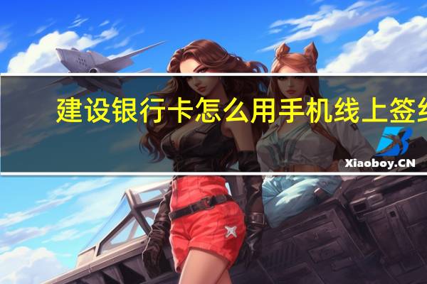 建设银行卡怎么用手机线上签约