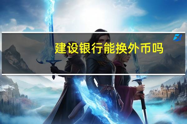 建设银行能换外币吗