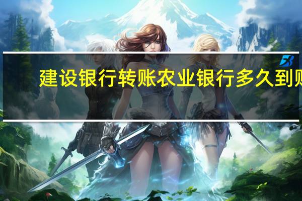 建设银行转账农业银行多久到账
