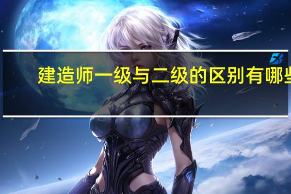 建造师一级与二级的区别有哪些