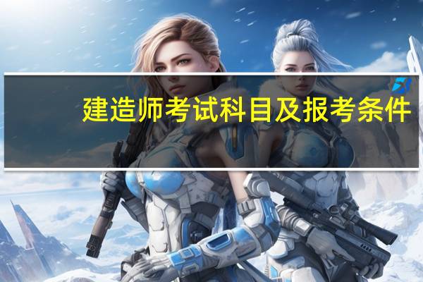 建造师考试科目及报考条件