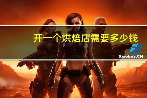 开一个烘焙店需要多少钱