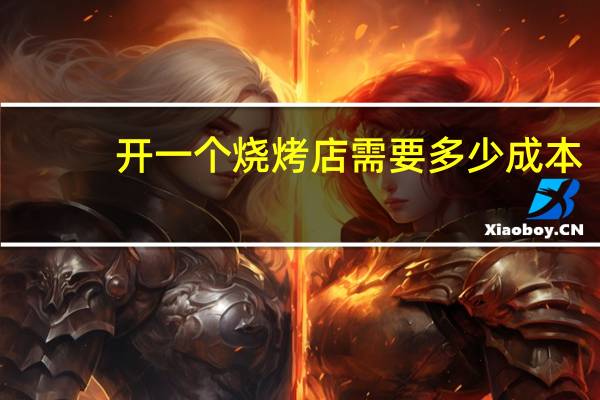 开一个烧烤店需要多少成本