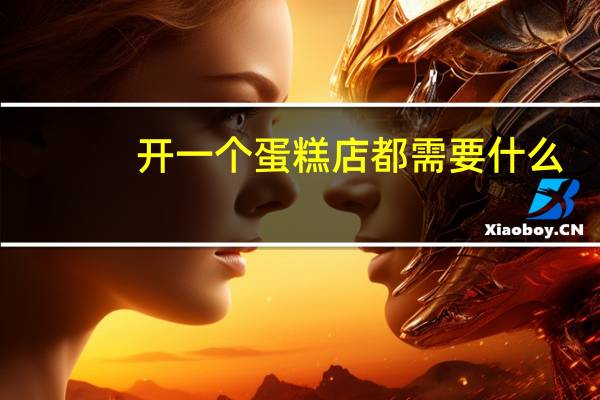 开一个蛋糕店都需要什么