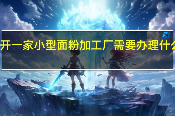 开一家小型面粉加工厂需要办理什么证件