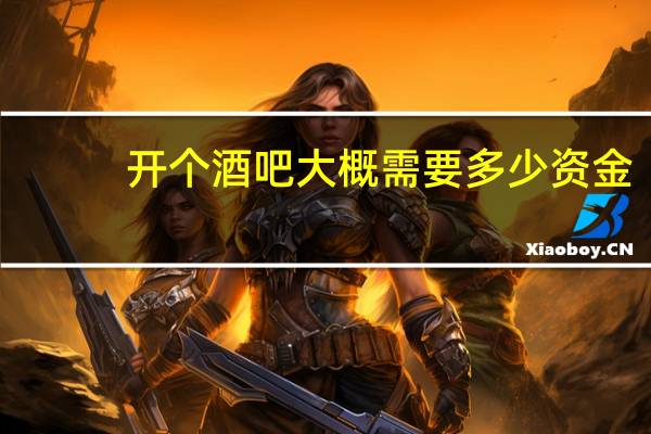 开个酒吧大概需要多少资金