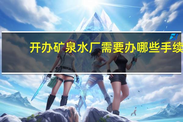 开办矿泉水厂需要办哪些手续