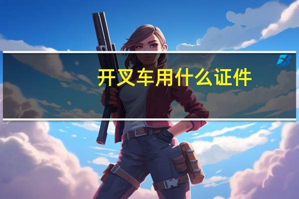 开叉车用什么证件