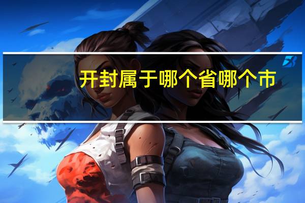 开封属于哪个省哪个市