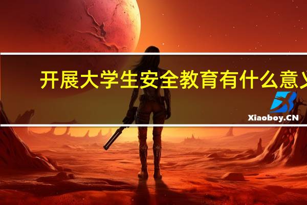 开展大学生安全教育有什么意义
