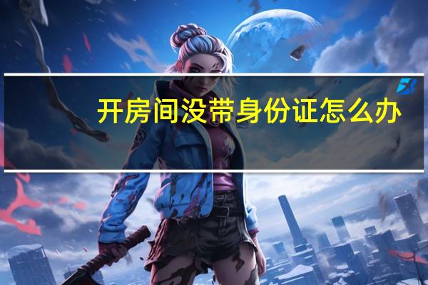 开房间没带身份证怎么办