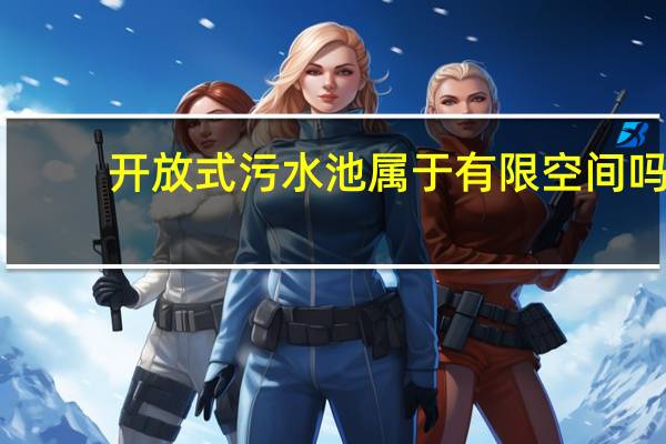 开放式污水池属于有限空间吗