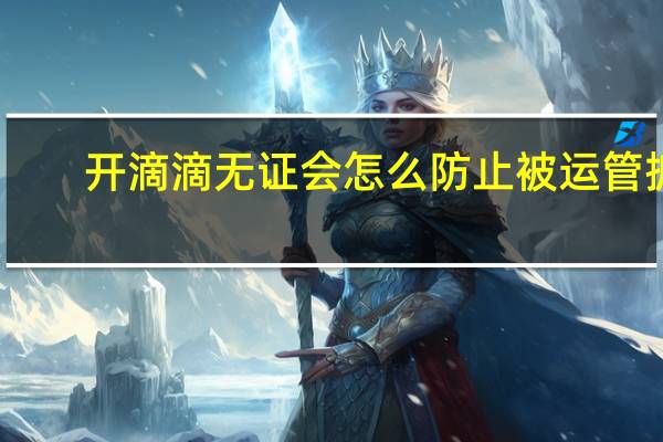开滴滴无证会怎么防止被运管抓