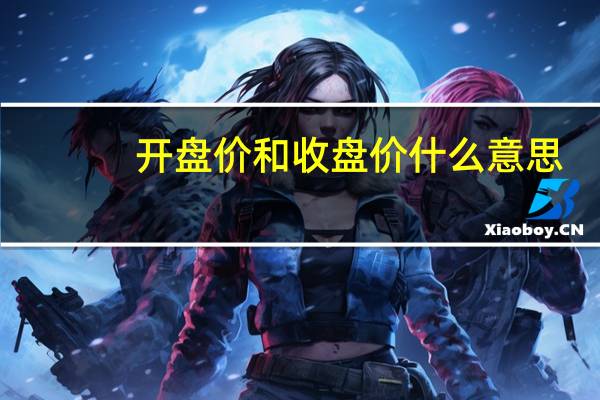 开盘价和收盘价什么意思