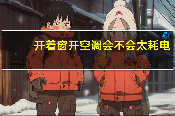 开着窗开空调会不会太耗电