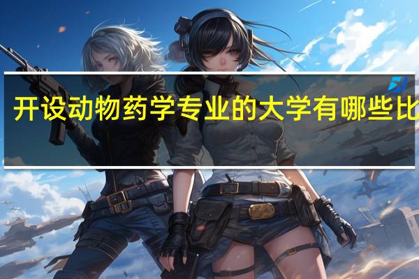 开设动物药学专业的大学有哪些比较好
