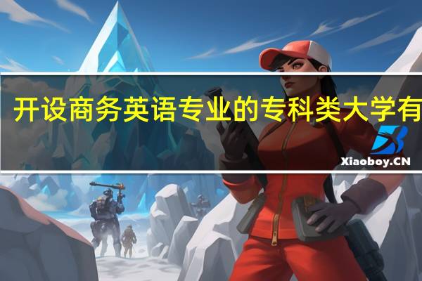 开设商务英语专业的专科类大学有几所