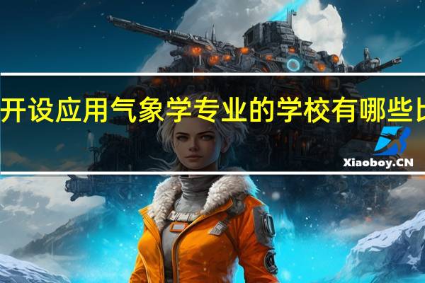 开设应用气象学专业的学校有哪些比较好
