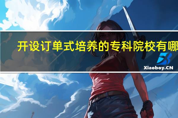 开设订单式培养的专科院校有哪些