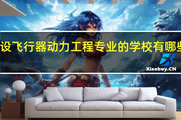 开设飞行器动力工程专业的学校有哪些比较好