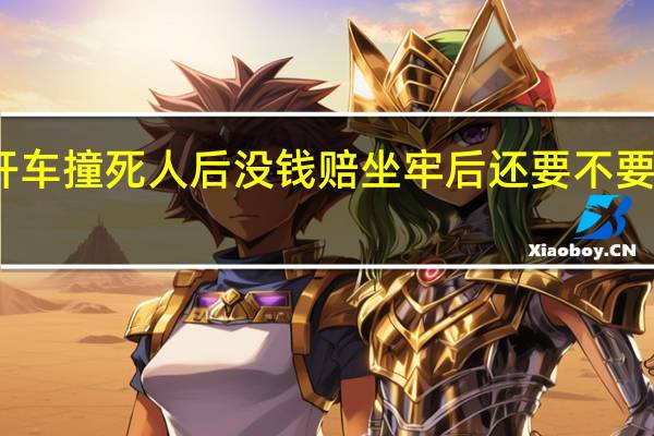 开车撞死人后没钱赔坐牢后还要不要再赔钱