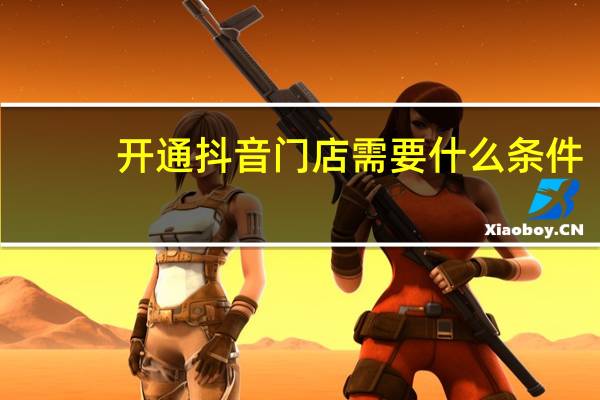 开通抖音门店需要什么条件